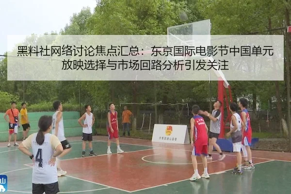 黑料社网络讨论焦点汇总：东京国际电影节中国单元放映选择与市场回路分析引发关注